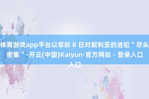 体育游戏app平台以军称 8 日对叙利亚的进犯＂尽头密集＂-开云(中国)Kaiyun·官方网站 - 登录入口