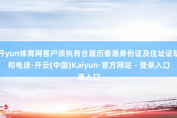 开yun体育网客户须执有合履历香港身份证及住址证明和电话-开云(中国)Kaiyun·官方网站 - 登录入口