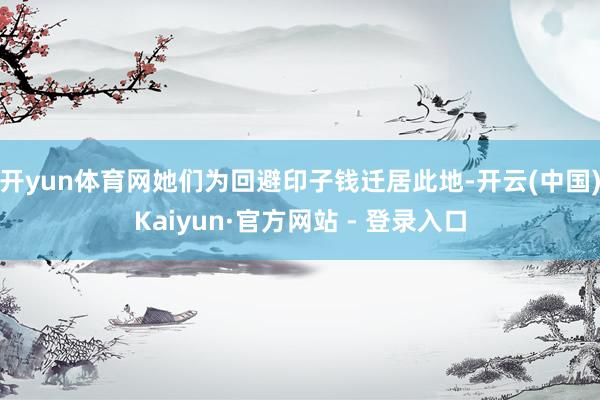 开yun体育网她们为回避印子钱迁居此地-开云(中国)Kaiyun·官方网站 - 登录入口