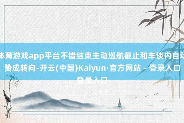 体育游戏app平台不错结束主动巡航截止和车谈内自动赞成转向-开云(中国)Kaiyun·官方网站 - 登录入口
