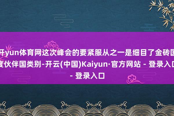 开yun体育网这次峰会的要紧服从之一是细目了金砖国度伙伴国类别-开云(中国)Kaiyun·官方网站 - 登录入口