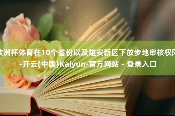 欧洲杯体育在10个省份以及雄安新区下放步地审核权限-开云(中国)Kaiyun·官方网站 - 登录入口