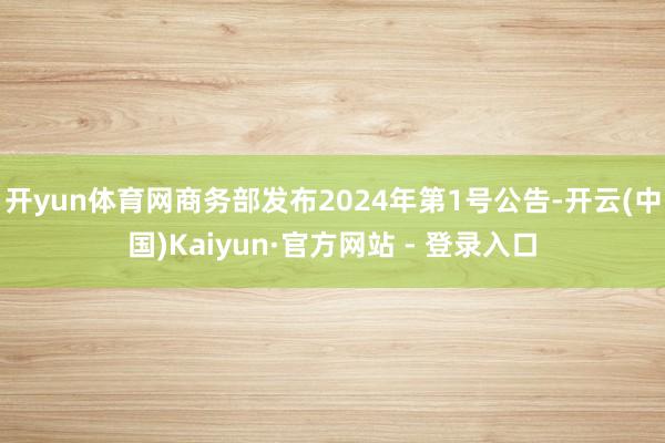 开yun体育网商务部发布2024年第1号公告-开云(中国)Kaiyun·官方网站 - 登录入口