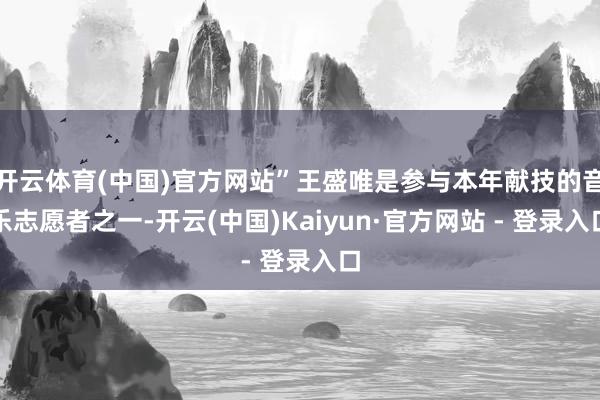 开云体育(中国)官方网站”王盛唯是参与本年献技的音乐志愿者之一-开云(中国)Kaiyun·官方网站 - 登录入口