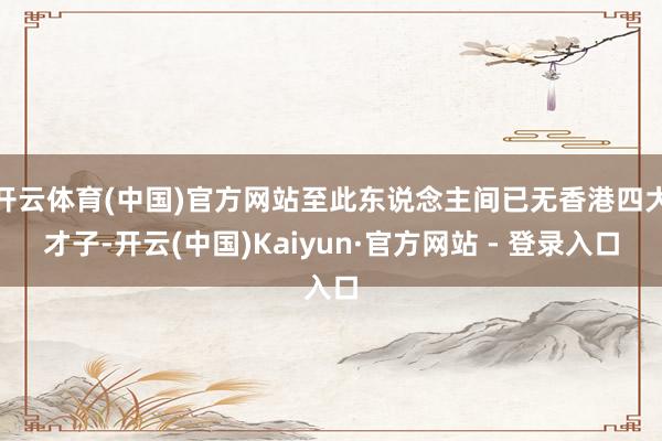 开云体育(中国)官方网站至此东说念主间已无香港四大才子-开云(中国)Kaiyun·官方网站 - 登录入口