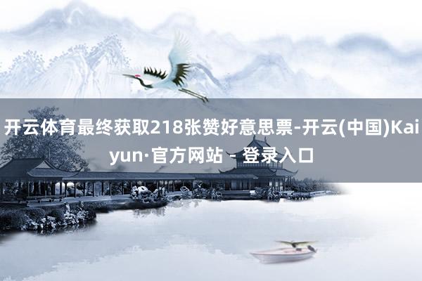 开云体育最终获取218张赞好意思票-开云(中国)Kaiyun·官方网站 - 登录入口