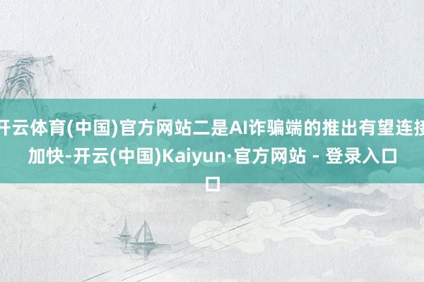 开云体育(中国)官方网站二是AI诈骗端的推出有望连接加快-开云(中国)Kaiyun·官方网站 - 登录入口