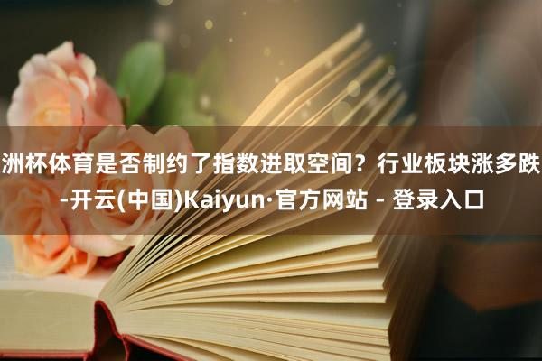 欧洲杯体育是否制约了指数进取空间？行业板块涨多跌少-开云(中国)Kaiyun·官方网站 - 登录入口