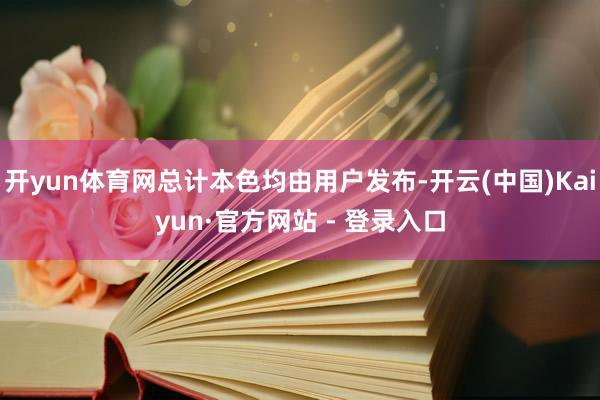 开yun体育网总计本色均由用户发布-开云(中国)Kaiyun·官方网站 - 登录入口