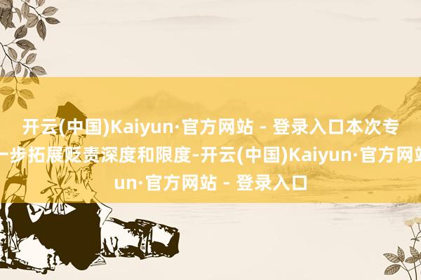 开云(中国)Kaiyun·官方网站 - 登录入口本次专项行动将进一步拓展贬责深度和限度-开云(中国)Kaiyun·官方网站 - 登录入口