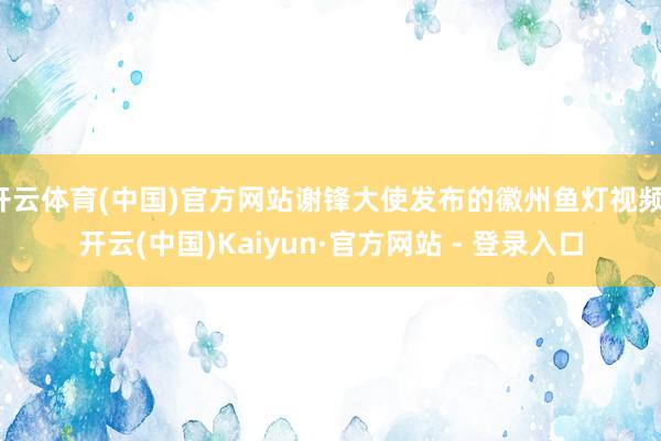 开云体育(中国)官方网站谢锋大使发布的徽州鱼灯视频-开云(中国)Kaiyun·官方网站 - 登录入口