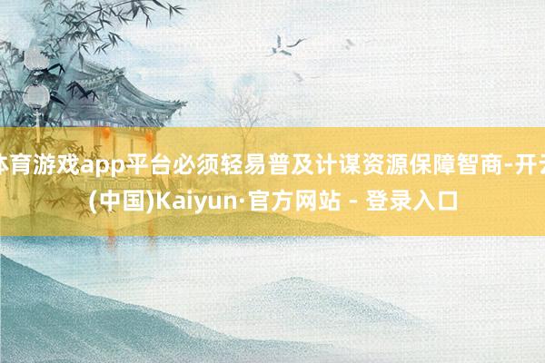 体育游戏app平台必须轻易普及计谋资源保障智商-开云(中国)Kaiyun·官方网站 - 登录入口