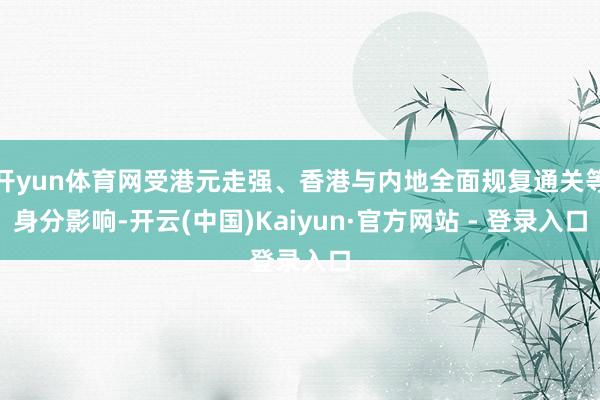 开yun体育网受港元走强、香港与内地全面规复通关等身分影响-开云(中国)Kaiyun·官方网站 - 登录入口