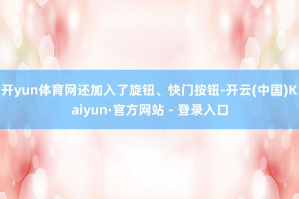 开yun体育网还加入了旋钮、快门按钮-开云(中国)Kaiyun·官方网站 - 登录入口