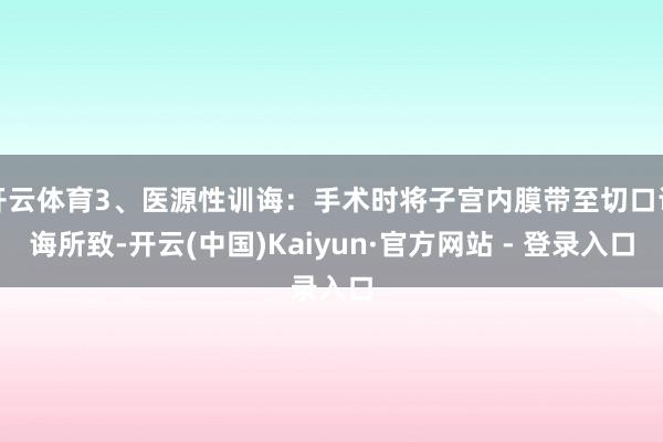 开云体育3、医源性训诲：手术时将子宫内膜带至切口训诲所致-开云(中国)Kaiyun·官方网站 - 登录入口