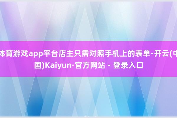 体育游戏app平台店主只需对照手机上的表单-开云(中国)Kaiyun·官方网站 - 登录入口