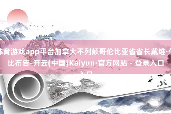体育游戏app平台加拿大不列颠哥伦比亚省省长戴维·伊比布告-开云(中国)Kaiyun·官方网站 - 登录入口