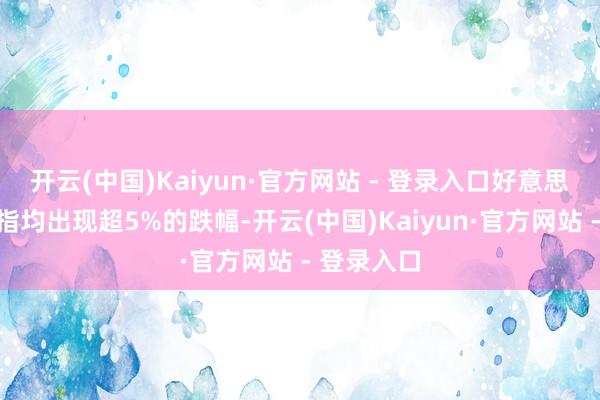 开云(中国)Kaiyun·官方网站 - 登录入口好意思股三大股指均出现超5%的跌幅-开云(中国)Kaiyun·官方网站 - 登录入口