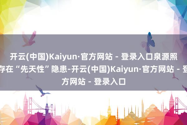开云(中国)Kaiyun·官方网站 - 登录入口泉源照看不力存在“先天性”隐患-开云(中国)Kaiyun·官方网站 - 登录入口