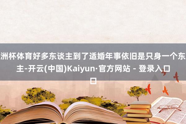 欧洲杯体育好多东谈主到了适婚年事依旧是只身一个东谈主-开云(中国)Kaiyun·官方网站 - 登录入口