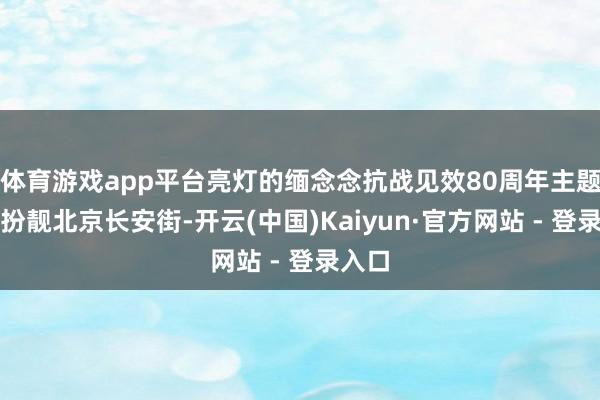 体育游戏app平台亮灯的缅念念抗战见效80周年主题花圃扮靓北京长安街-开云(中国)Kaiyun·官方网站 - 登录入口