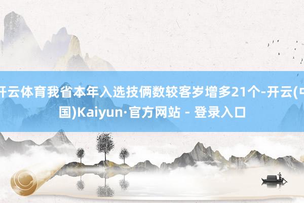 开云体育我省本年入选技俩数较客岁增多21个-开云(中国)Kaiyun·官方网站 - 登录入口