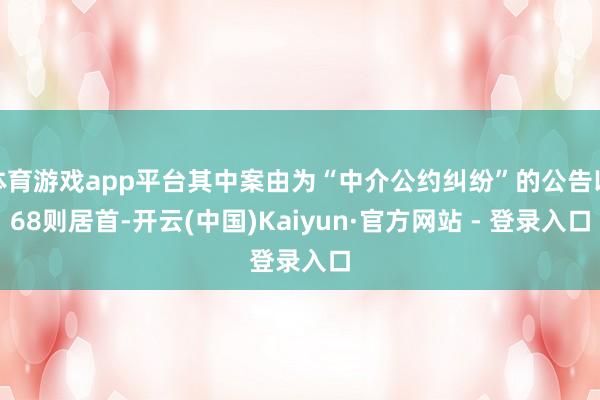 体育游戏app平台其中案由为“中介公约纠纷”的公告以68则居首-开云(中国)Kaiyun·官方网站 - 登录入口