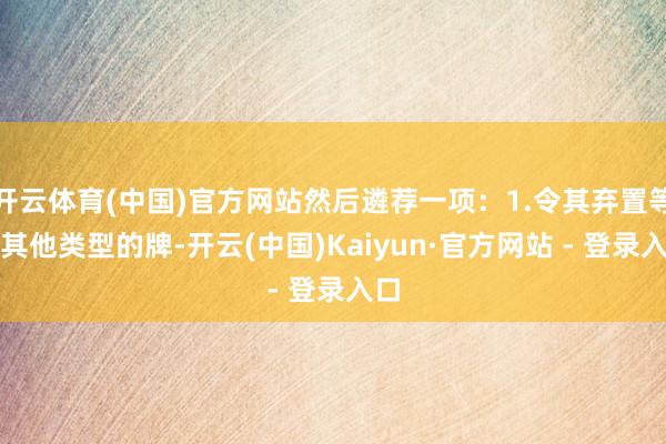 开云体育(中国)官方网站然后遴荐一项：1.令其弃置等量其他类型的牌-开云(中国)Kaiyun·官方网站 - 登录入口