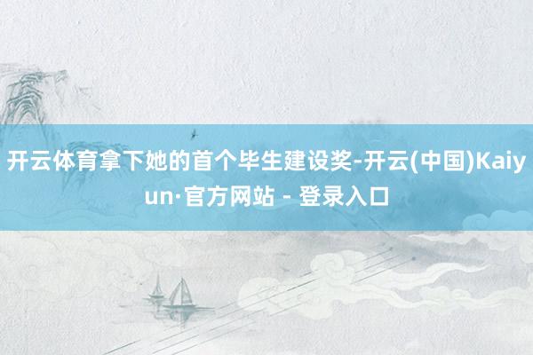 开云体育拿下她的首个毕生建设奖-开云(中国)Kaiyun·官方网站 - 登录入口