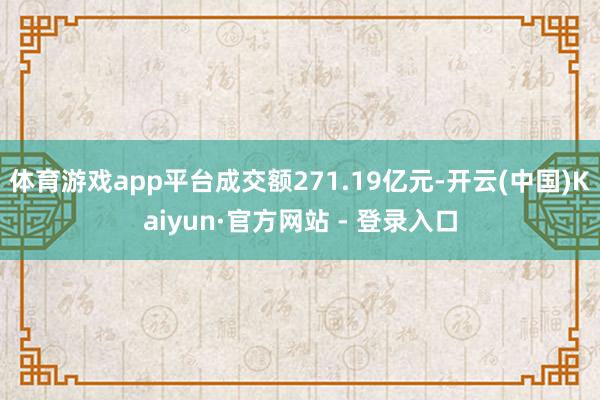 体育游戏app平台成交额271.19亿元-开云(中国)Kaiyun·官方网站 - 登录入口