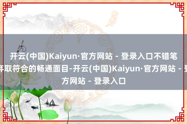 开云(中国)Kaiyun·官方网站 - 登录入口不错笔据情况弃取符合的畅通面目-开云(中国)Kaiyun·官方网站 - 登录入口