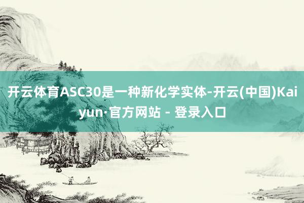 开云体育ASC30是一种新化学实体-开云(中国)Kaiyun·官方网站 - 登录入口