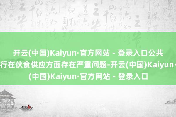 开云(中国)Kaiyun·官方网站 - 登录入口公共畛域内很多国度的戎行在伙食供应方面存在严重问题-开云(中国)Kaiyun·官方网站 - 登录入口