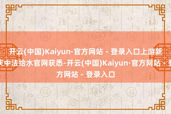 开云(中国)Kaiyun·官方网站 - 登录入口上游新闻从重庆中法给水官网获悉-开云(中国)Kaiyun·官方网站 - 登录入口