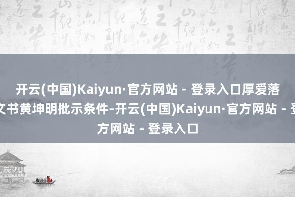 开云(中国)Kaiyun·官方网站 - 登录入口厚爱落实省委文书黄坤明批示条件-开云(中国)Kaiyun·官方网站 - 登录入口