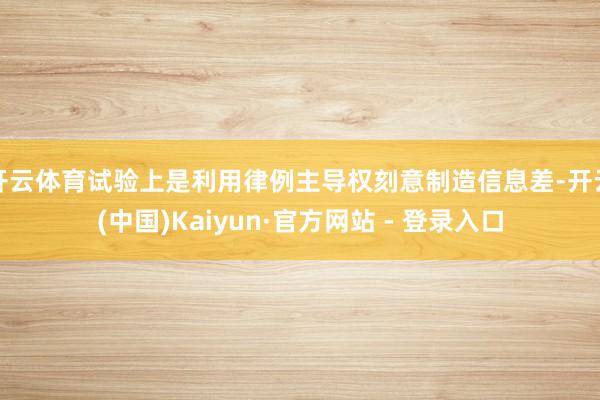 开云体育试验上是利用律例主导权刻意制造信息差-开云(中国)Kaiyun·官方网站 - 登录入口