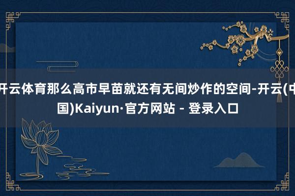 开云体育那么高市早苗就还有无间炒作的空间-开云(中国)Kaiyun·官方网站 - 登录入口