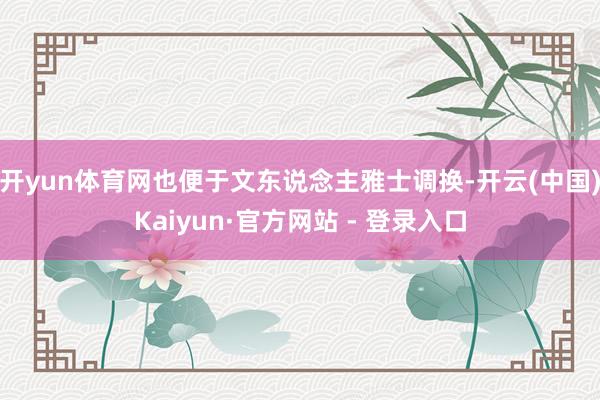 开yun体育网也便于文东说念主雅士调换-开云(中国)Kaiyun·官方网站 - 登录入口