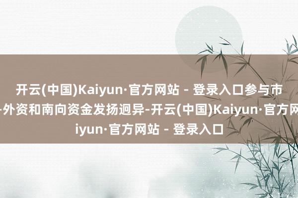 开云(中国)Kaiyun·官方网站 - 登录入口参与市集的两股力——外资和南向资金发扬迥异-开云(中国)Kaiyun·官方网站 - 登录入口