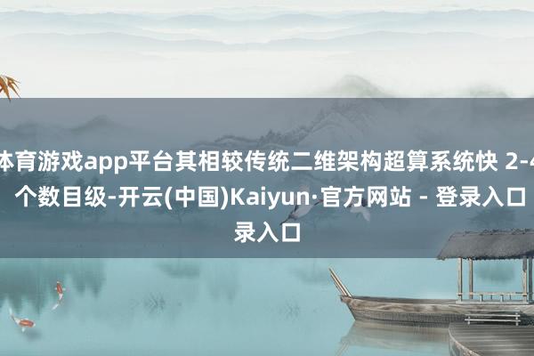 体育游戏app平台其相较传统二维架构超算系统快 2-4 个数目级-开云(中国)Kaiyun·官方网站 - 登录入口