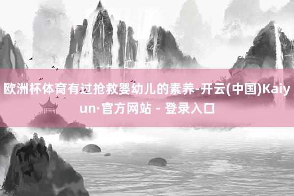 欧洲杯体育有过抢救婴幼儿的素养-开云(中国)Kaiyun·官方网站 - 登录入口