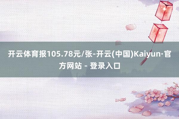 开云体育报105.78元/张-开云(中国)Kaiyun·官方网站 - 登录入口