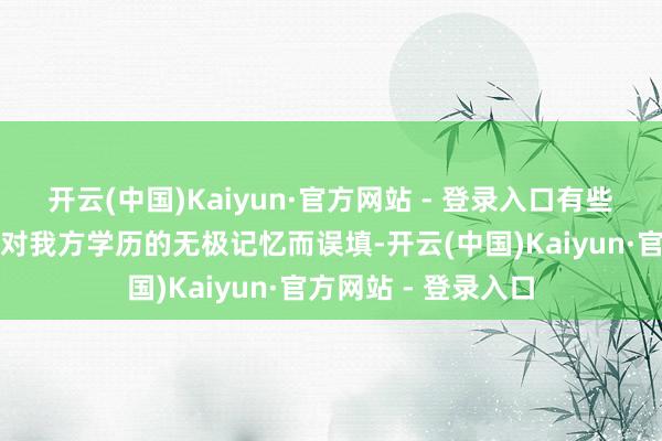 开云(中国)Kaiyun·官方网站 - 登录入口有些东说念主可能因为对我方学历的无极记忆而误填-开云(中国)Kaiyun·官方网站 - 登录入口