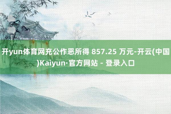 开yun体育网充公作恶所得 857.25 万元-开云(中国)Kaiyun·官方网站 - 登录入口