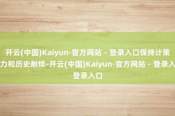 开云(中国)Kaiyun·官方网站 - 登录入口保持计策定力和历史耐烦-开云(中国)Kaiyun·官方网站 - 登录入口