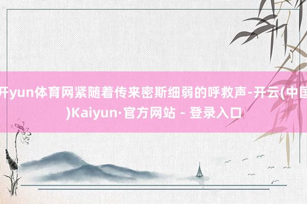 开yun体育网紧随着传来密斯细弱的呼救声-开云(中国)Kaiyun·官方网站 - 登录入口